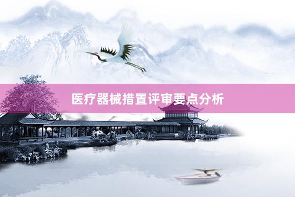 医疗器械措置评审要点分析